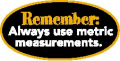Always use metric measurements