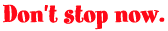 Don't stop now