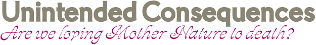 Unintended Consequences: Are we loving Mother Nature to death?